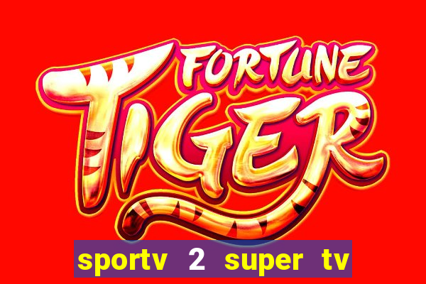 sportv 2 super tv ao vivo
